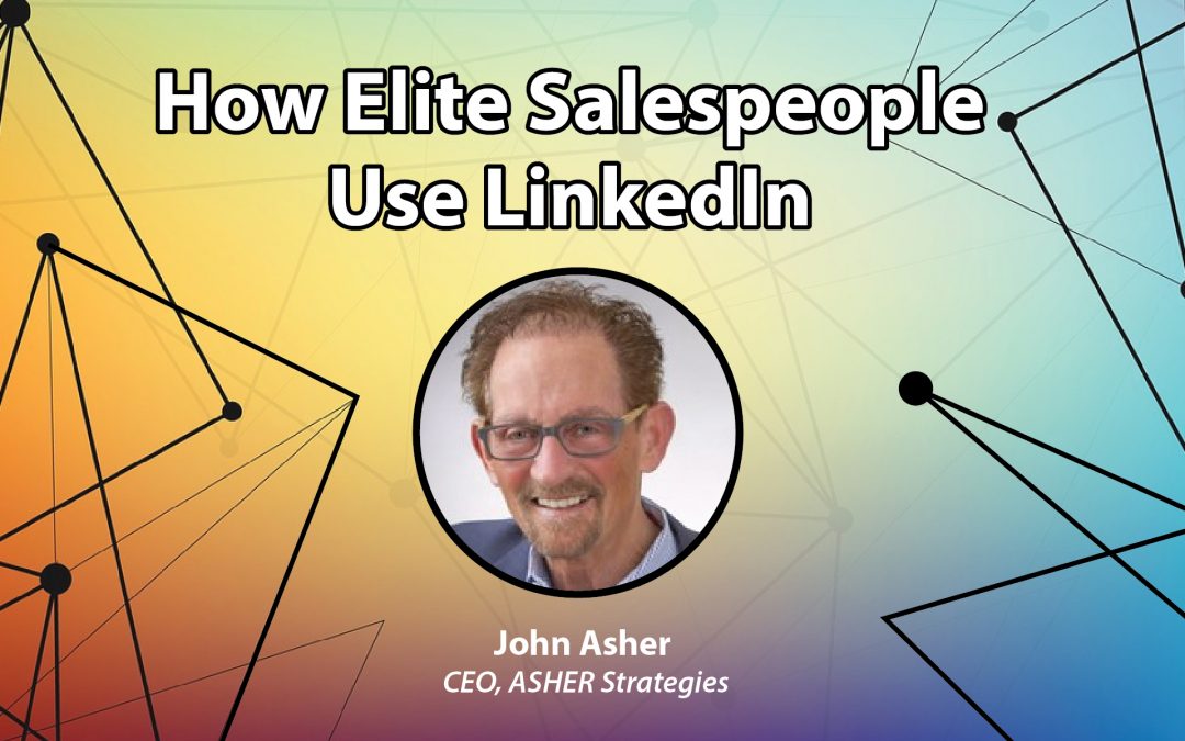 How Elite Salespeople Use LinkedIn: An Interview with John Asher, CEO at ASHER Strategies