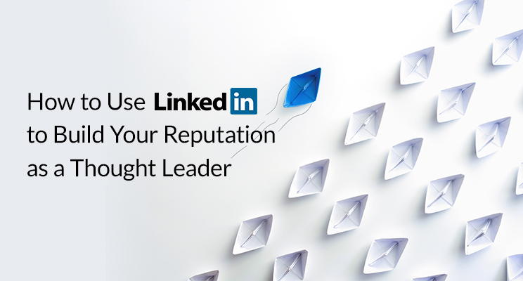 How to Use LinkedIn to Build Your Reputation as a Thought Leader