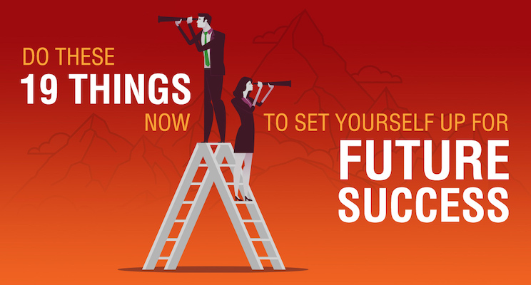 Do These 19 Things Now to Set Yourself Up for Future Success