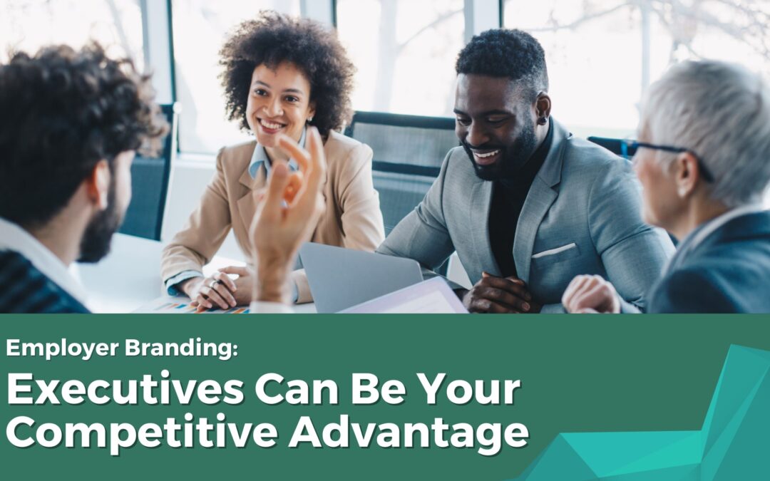 Employer Branding:  Executives Can Become Your Competitive Advantage