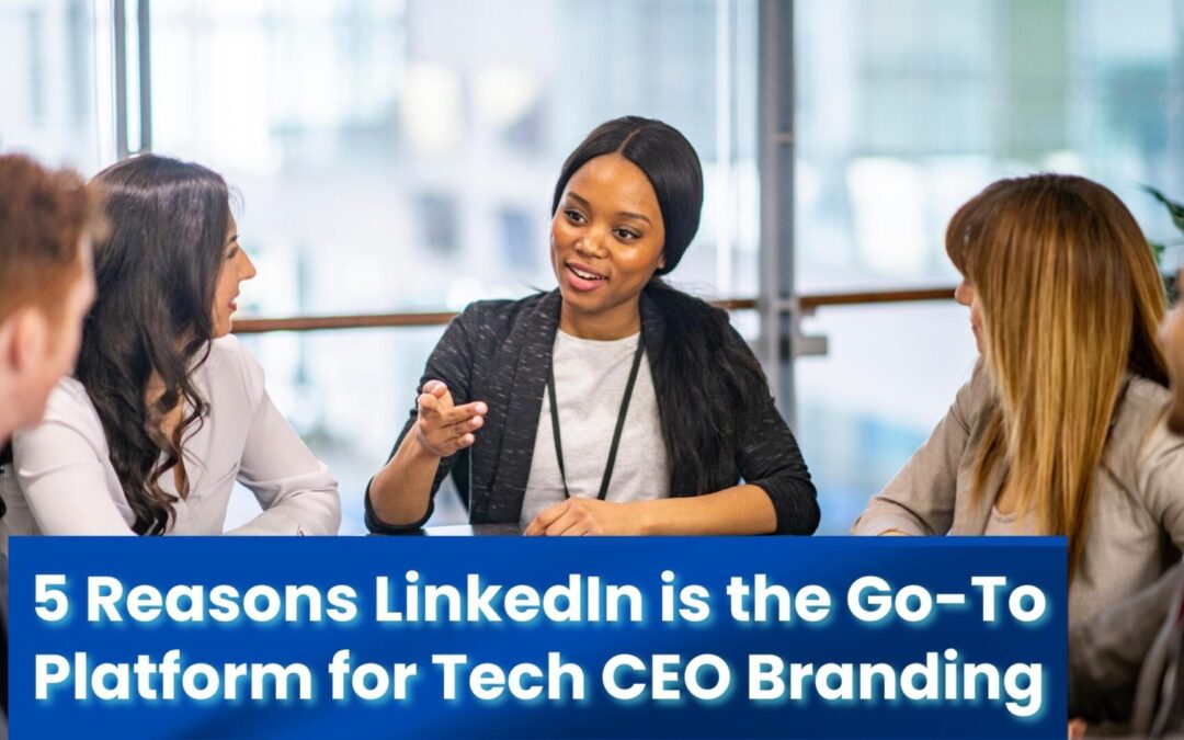 5 Reasons LinkedIn is the Go-To Platform for Tech CEO Branding