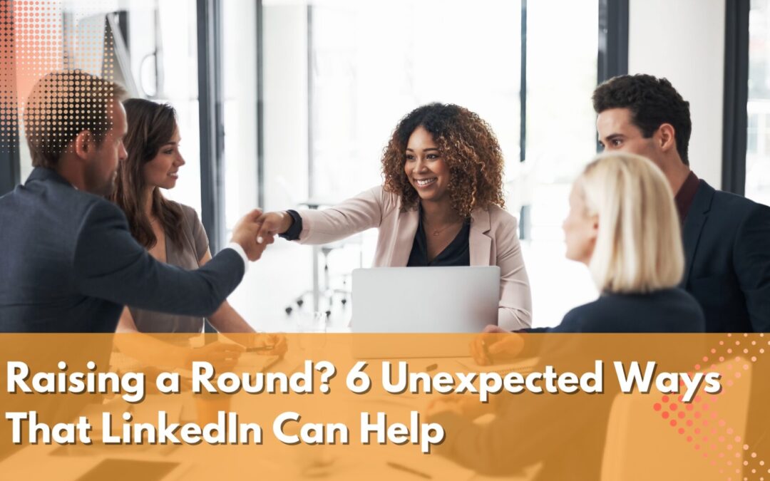 Raising a Round? 6 Unexpected Ways that LinkedIn Can Help