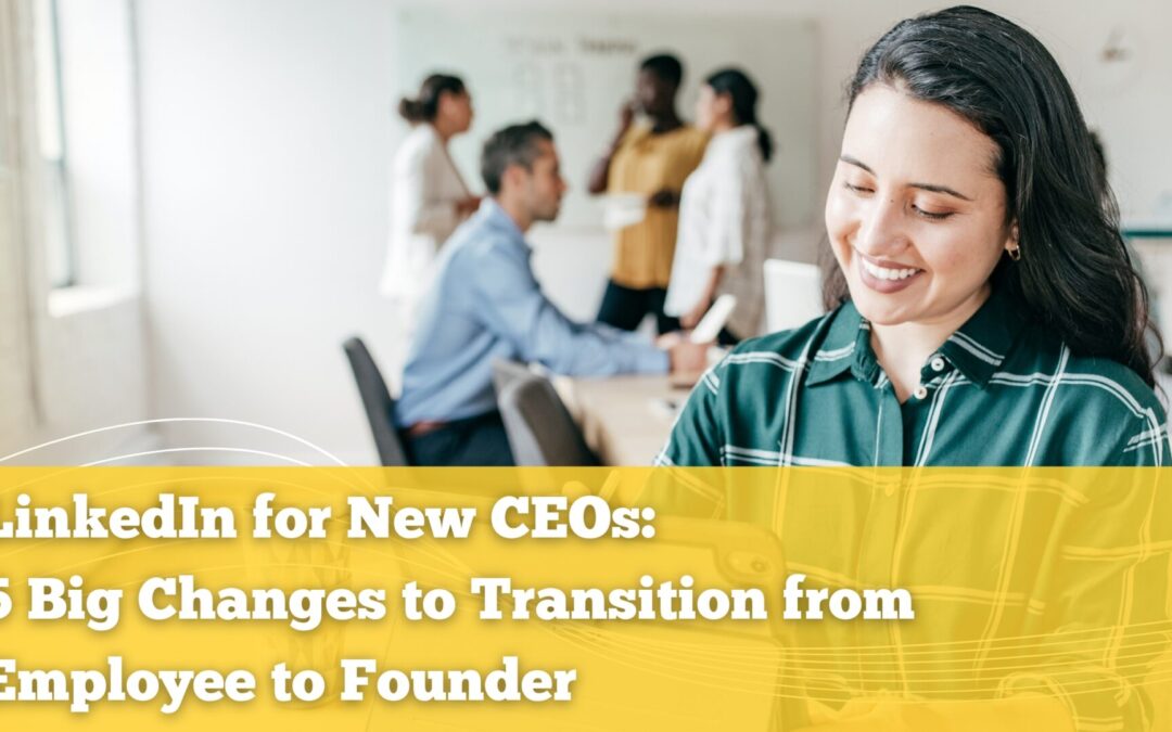 LinkedIn for New CEOs: 5 Big Changes to Transition from Employee to Founder