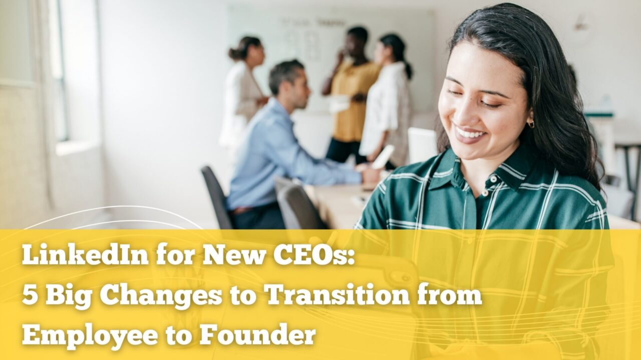 LinkedIn for New CEOs: 5 Big Changes to Transition from Employee to Founder