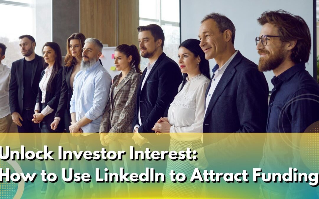 Unlock Investor Interest: How to Use LinkedIn to Attract Funding