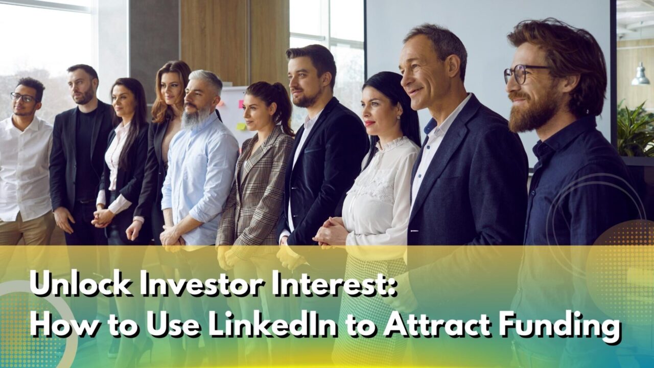 Unlock Investor Interest: How to Use LinkedIn to Attract Funding