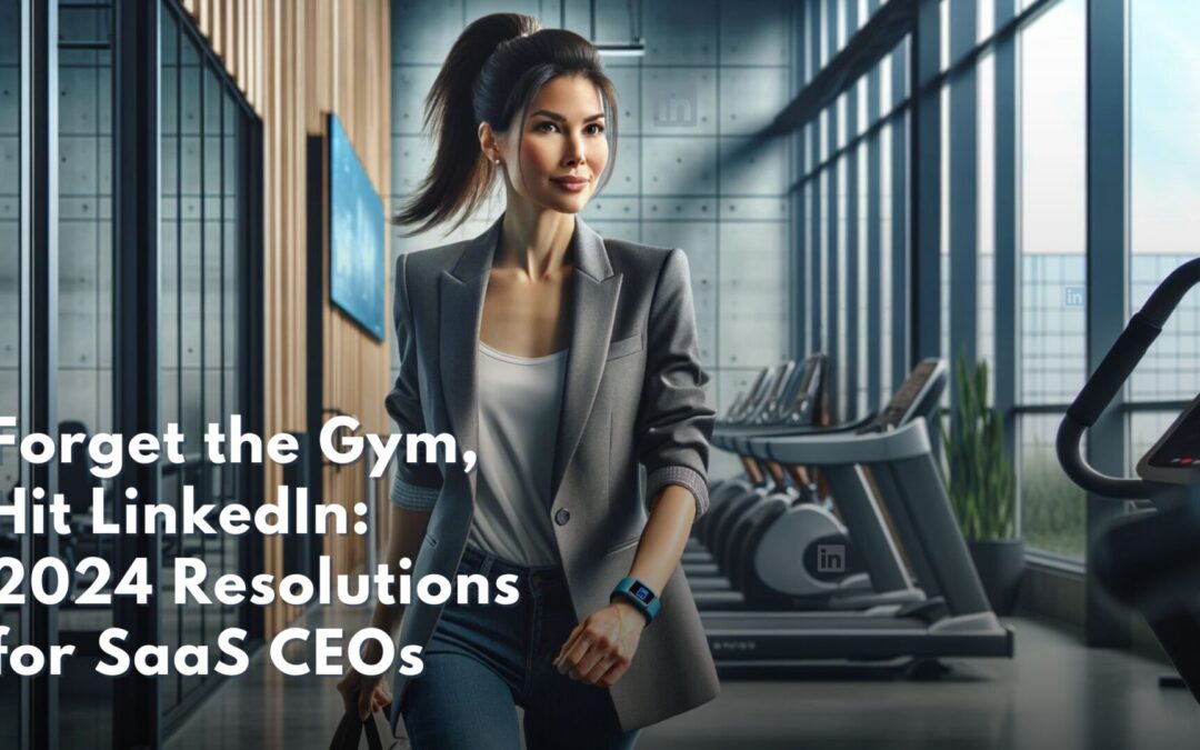 Forget the Gym, Hit LinkedIn: 2024 Resolutions for SaaS CEOs