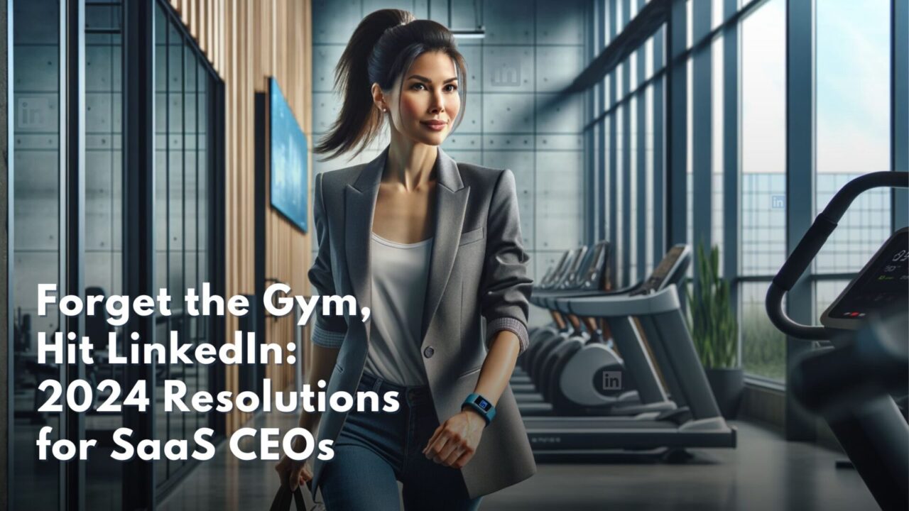 Forget the Gym, Hit LinkedIn: 2024 Resolutions for SaaS CEOs