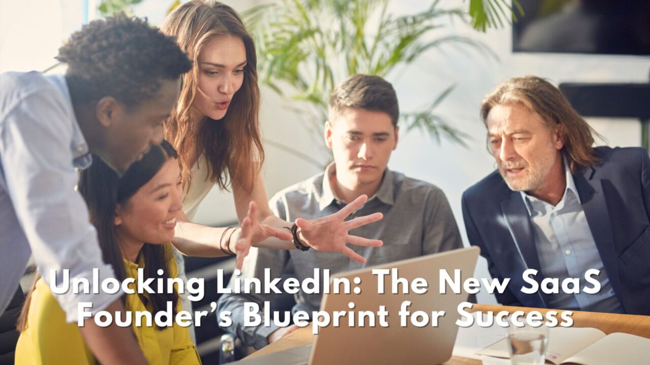 Unlocking LinkedIn: The New SaaS Founder’s Blueprint for Success
