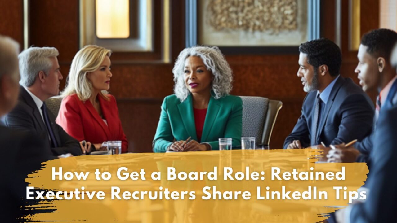 How to Get a Board Role: Retained Executive Recruiters Share LinkedIn Tips