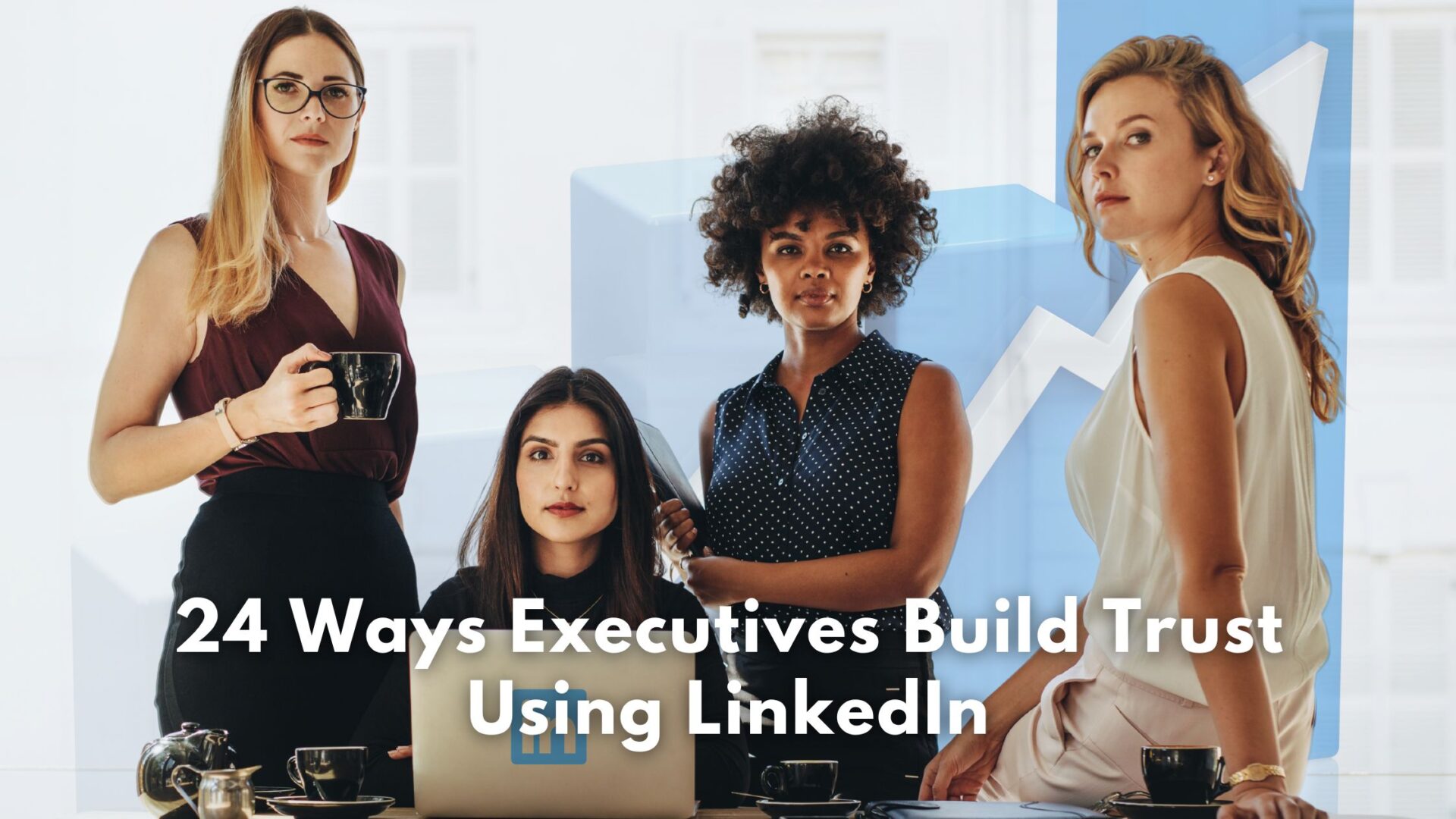 female executives using LinkedIn for building trust and credibility
