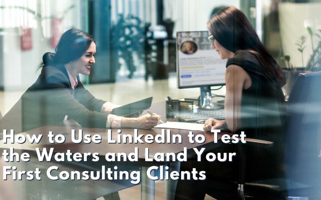 How to Use LinkedIn to Test the Waters and Land Your First Consulting Clients
