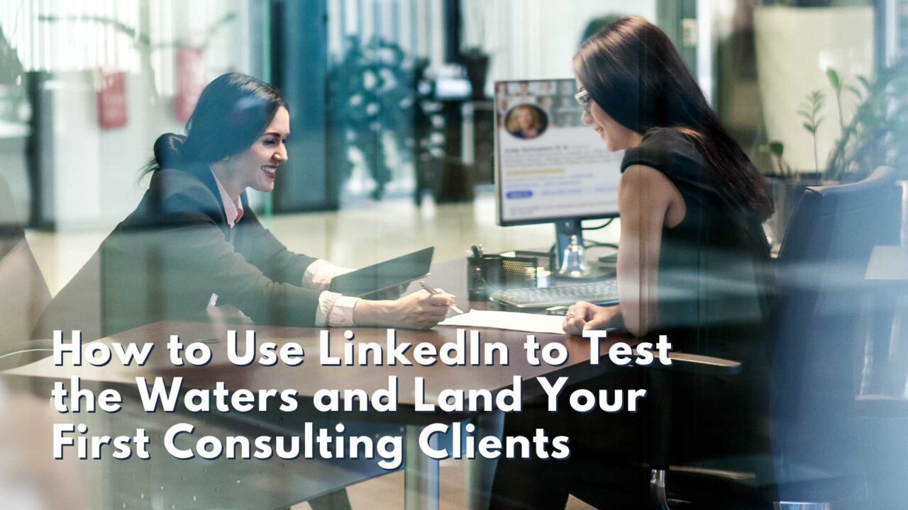 How to Use LinkedIn to Test the Waters and Land Your First Consulting Clients