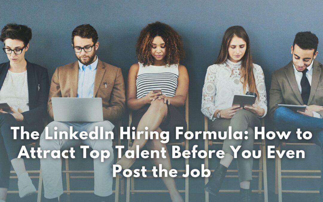 The LinkedIn Hiring Formula: How to Attract Top Talent Before You Even Post the Job