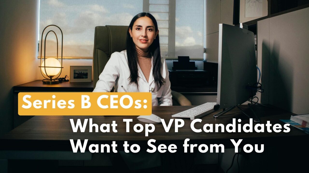 Series B CEOs: What Top VP Candidates Want to See from You