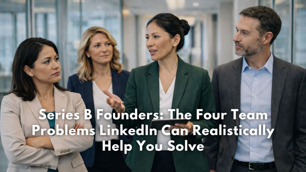 Series B Founders: The Four Team Problems LinkedIn Can Realistically Help You Solve