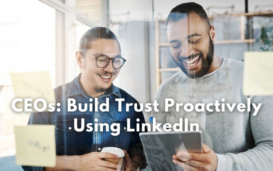 CEOs: Build Trust Proactively Using LinkedIn