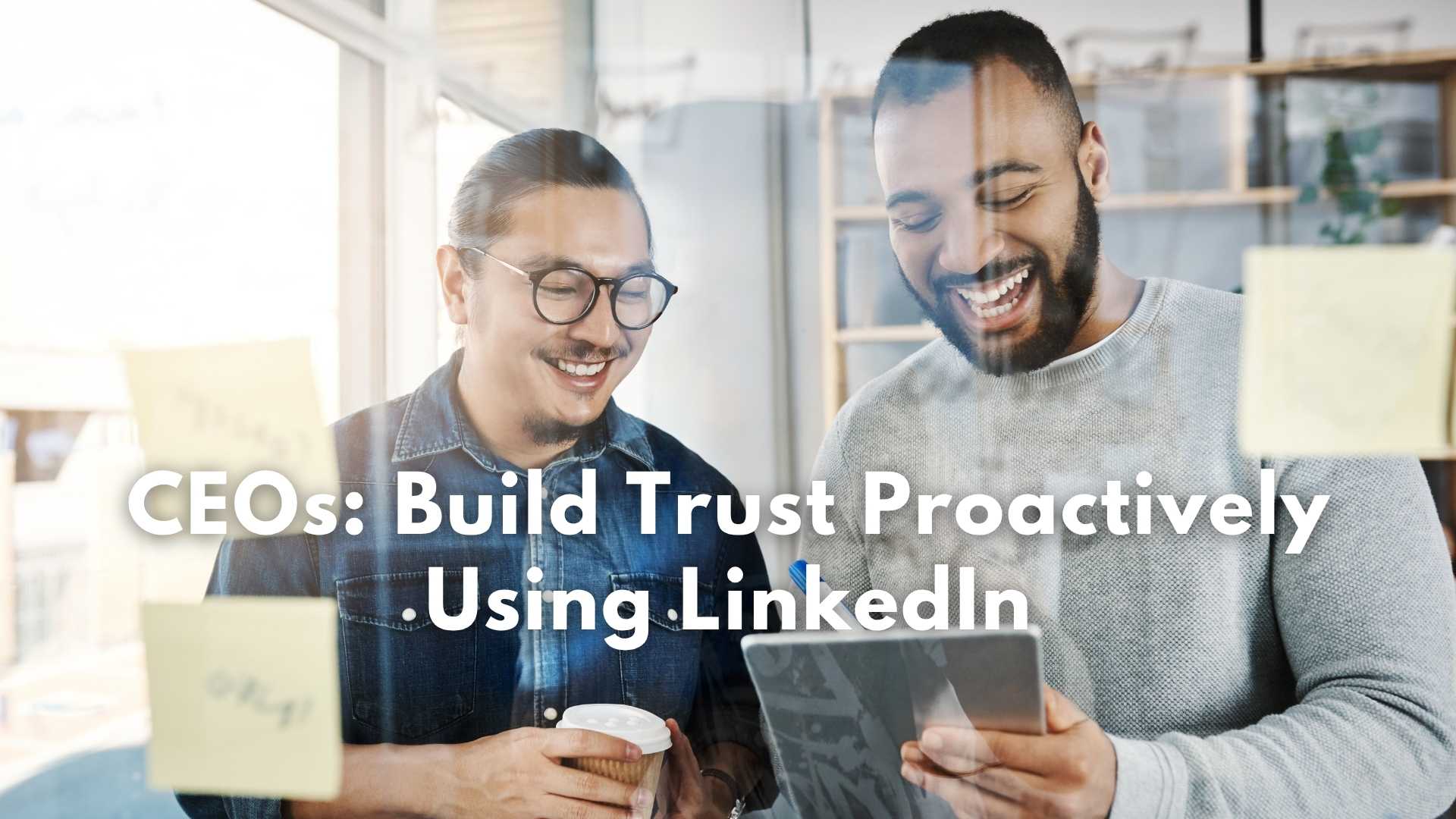 tech ceos using linkedin on a tablet to proactively build trust