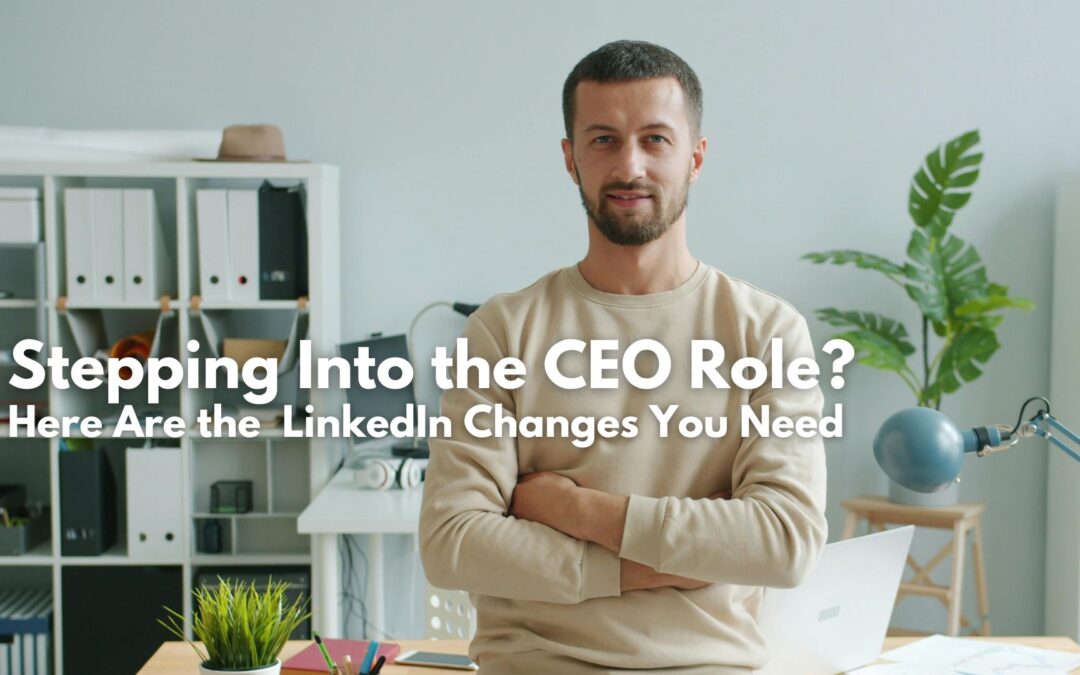 Stepping Into the CEO Role? Here Are the  LinkedIn Changes You Need